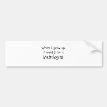 When I grow up I want to be a Metrologist Bumper Sticker