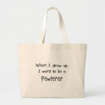 When I grow up I want to be a Pewterer Bags
