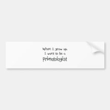 When I grow up I want to be a Primatologist Bumper Stickers