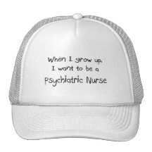 When I grow up I want to be a Psychiatric Nurse Hats