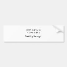 When I grow up I want to be a Quantity Surveyor Bumper Stickers