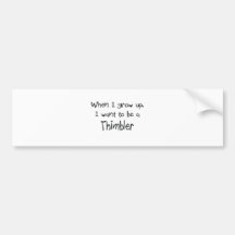 When I grow up I want to be a Thimbler Bumper Stickers