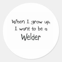 When I grow up I want to be a Welder Sticker