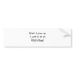When I grow up I want to be an Astronaut bumper stickers