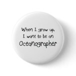 When I grow up I want to be an Oceanographer buttons
