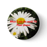 When I rule the world I'll plant flowers buttons