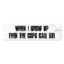 WHEN I SHOW UP EVEN THE COPS CALL 911 BUMPER STICKERS