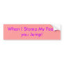 When I Stomp My Feet, you Jump! Bumper Sticker