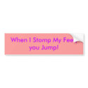 When I Stomp My Feet, you Jump! bumper stickers