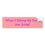 When I Stomp My Feet, you Jump! bumper stickers