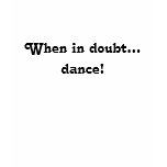 When in doubt...dance! t-shirts