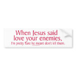 When Jesus said love your enemies bumper stickers