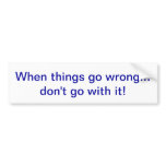 When things go wrong... don't go with it! bumper sticker