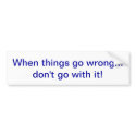 When things go wrong... don't go with it! bumper stickers