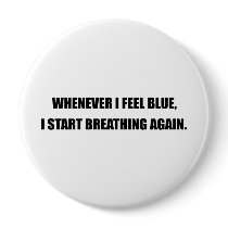 WHENEVER I FEEL BLUE, I START BREATHING AGAIN.