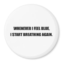 WHENEVER I FEEL BLUE, I START BREATHING AGAIN.