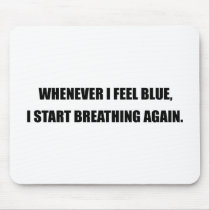 WHENEVER I FEEL BLUE, I START BREATHING AGAIN.