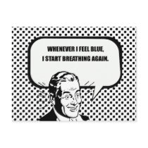 WHENEVER I FEEL BLUE, I START BREATHING AGAIN.