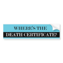 Where's the Death Certificate? Bumper Stickers