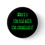 Where's the kid with the chemicals? Button