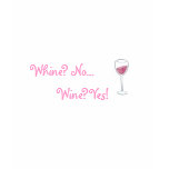 Whine? No..., Wine? Yes! t-shirts