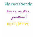 Who cares about the, tears on her guitar? t-shirts