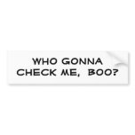 Who Gonna check me,  Boo? bumper stickers