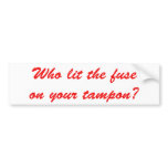 Who Lit The Fuse on Your Tampon bumper stickers