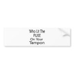 Who Lit The Fuse On Your Tampon bumper stickers
