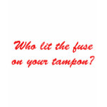 Who Lit The Fuse on Your Tampon t-shirts