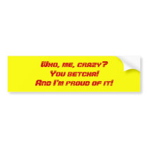Who, me, crazy?You betcha!And I'm proud of it! Bumper Stickers