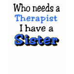 Who needs a Therapist, I have a SISTER t-shirts