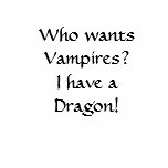 Who wants Vampires?I have a Dragon! t-shirts