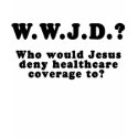 Who Would Jesus Deny HealthCare to? t-shirts