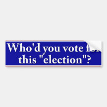 Who'd you vote for this "election" bumper sticker