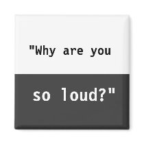Why Are You So Loud? Slogan Fridge Magnets