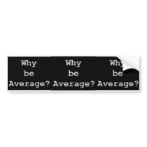 why be average bumper stickers