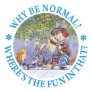 WHY BE NORMAL? WHERE'S THE FUN IN THAT?