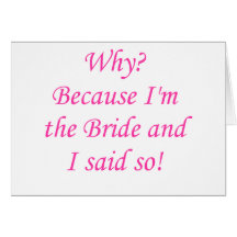 Why? Because I'm The Bride And I Said So! Greeting Cards