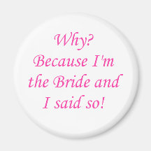 Why? Because I'm The Bride And I Said So! Refrigerator Magnets