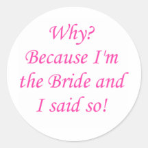 Why? Because I'm The Bride And I Said So! Stickers
