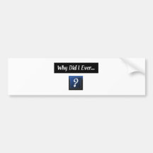 Why did I ever... bumper sticker