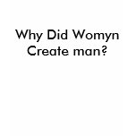 Why Did Womyn Create man? t-shirts