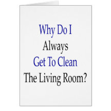 Why Do I Always Get To Clean The Living Room Cards