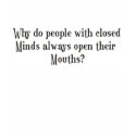 Why do people with closed minds open their mouths t-shirts