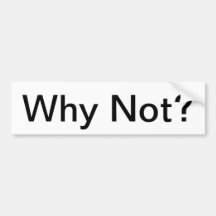 Why Not? Bumper Sticker