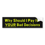 Why Should I Pay for YOUR Bad Decis Bumper Sticker bumper stickers