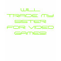 WILL TRADE MY SISTER FOR VIDEO GAMES! t-shirts