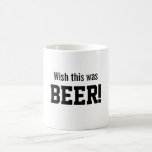 Wish this was BEER! Coffee Mug