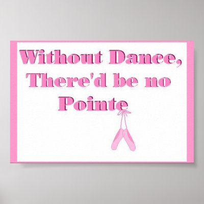 Without Dance, there`d be no Pointe Poster